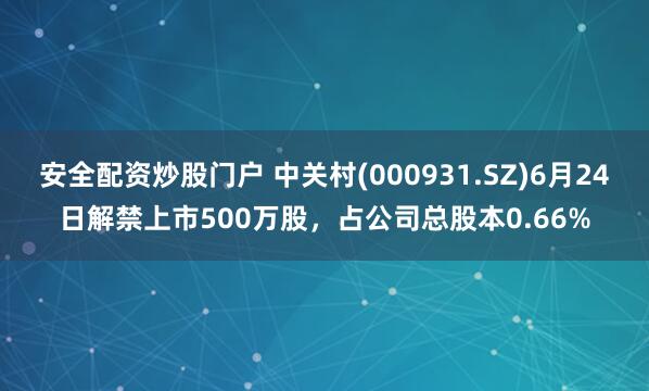 安全配资炒股门户 中关村(000931.SZ)6月24日解禁上市500万股，占公司总股本0.66%