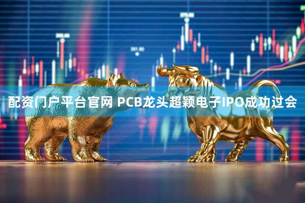 配资门户平台官网 PCB龙头超颖电子IPO成功过会