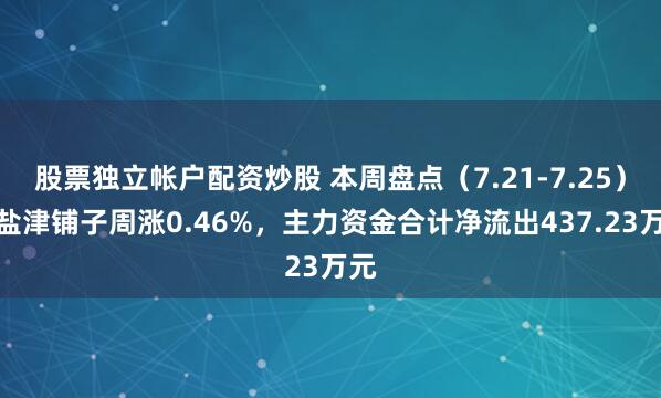 股票独立帐户配资炒股 本周盘点（7.21-7.25）：盐津铺子周涨0.46%，主力资金合计净流出437.23万元