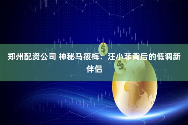 郑州配资公司 神秘马筱梅：汪小菲背后的低调新伴侣